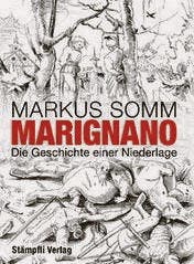 Markus Somm: Marignano. Die Geschichte einer Niederlage, Stämpfli 2015, 341 S., Fr. 39.90